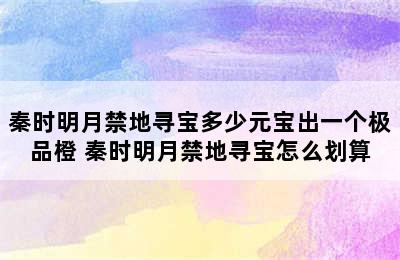 秦时明月禁地寻宝多少元宝出一个极品橙 秦时明月禁地寻宝怎么划算